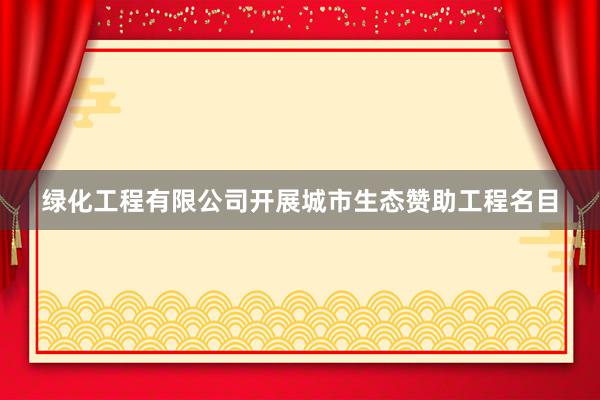 绿化工程有限公司开展城市生态赞助工程名目
